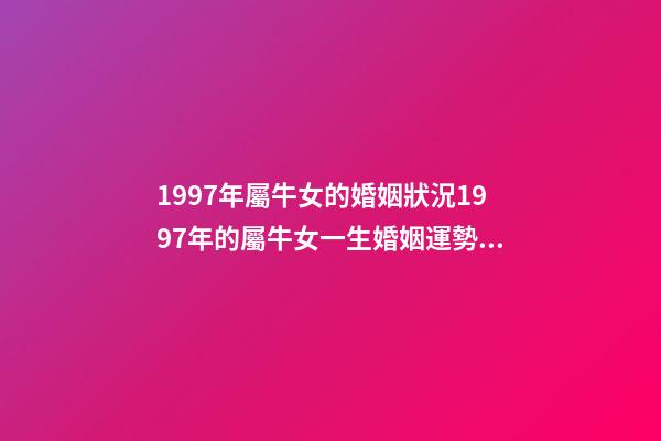 1997年屬牛女的婚姻狀況1997年的屬牛女一生婚姻運勢 97屬牛女的一生婚姻狀況-第1張-觀點-玄機派